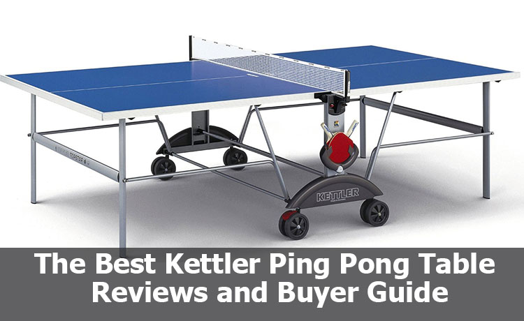 The Greatest Kettler Ping Pong Table Reviews and Buyer Guide